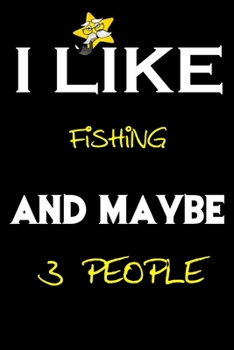 I Like Fishing And Maybe 3 People: Fishing journal Notebook to Write Down Things, Take Notes, Record Plans or Keep Track of Habits (6 x 9 - 120 Pages)