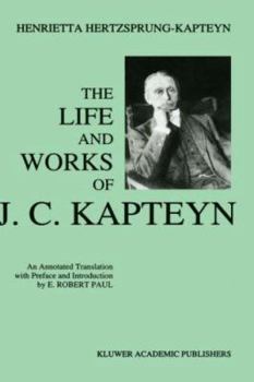 The Life and Works of J.C. Kapteyn by Henrietta Hertzsprung-Kapteyn: An Annotated Translation with Preface and Introduction by E. Robert Paul