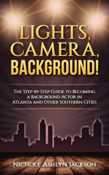 Paperback Lights, Camera, Background!: The Step-by-Step Guide to Becoming a Background Actor in Atlanta and Other Southern Cities Book