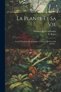 Paperback La Plante Et Sa Vie: Leçons Populaires De Botanique A L'usage Des Gens Du Monde... [French] Book