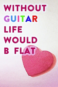 Without Guitar Life Would B Flat: Lined Notebook / Journal Gift, 200 Pages, 6x9, Pink Heart Cover, Matte Finish Inspirational Quotes Journal, Notebook, Diary, Composition Book