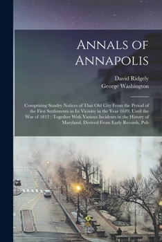 Paperback Annals of Annapolis: Comprising Sundry Notices of That old City From the Period of the First Settlements in its Vicinity in the Year 1649, Book