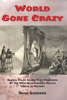 Paperback World Gone Crazy: Global False Alarm Was Triggered By The Most Exaggerated Health Threat In History Book