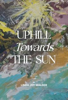 Paperback Uphill Towards The Sun: Poems, Paintings, Prose Book
