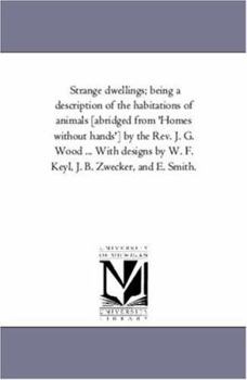 Strange Dwellings; Being a Description of the Habitations of Animals [Abridged from 'Homes Without Hands'] by the REV. J. G. Wood ... with Designs by