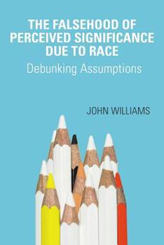 Paperback The Falsehood Of Perceived Significance Due To Race: Debunking Assumptions Book