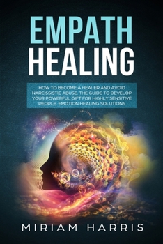 Paperback Empath Healing: How to Become a Healer and Avoid Narcissistic Abuse. The Guide to Develop your Powerful Gift for Highly Sensitive Peop Book