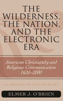 The Wilderness, the Nation, and the Electronic Era: American Christianity and Religious Communication, 1620-2000: An Annotated Bibliography (Volume 57)