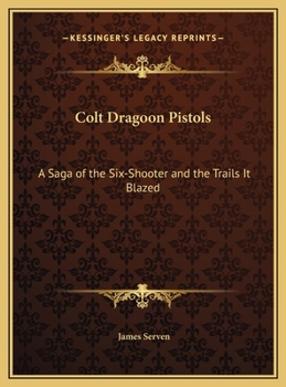 Colt Dragoon Pistols: A Saga of the Six-Shooter and the Trails It Blazed