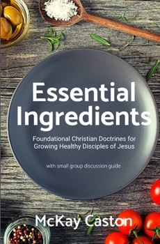 Paperback Essential Ingredients: Foundational Christian Doctrines for Growing Healthy DIsciples of Jesus Book