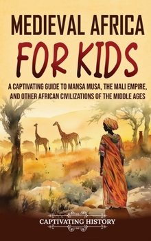 Hardcover Medieval Africa for Kids: A Captivating Guide to Mansa Musa, the Mali Empire, and other African Civilizations of the Middle Ages Book