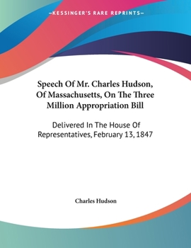 Paperback Speech Of Mr. Charles Hudson, Of Massachusetts, On The Three Million Appropriation Bill: Delivered In The House Of Representatives, February 13, 1847 Book