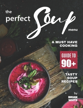 Paperback The Perfect Soup Menu: A Must Have Cooking Guide To 90+ Tasty Soup Recipes Book