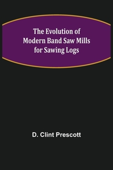 Paperback The Evolution of Modern Band Saw Mills for Sawing Logs Book