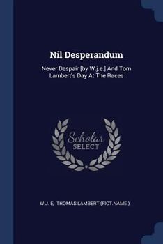 Paperback Nil Desperandum: Never Despair [by W.j.e.] And Tom Lambert's Day At The Races Book