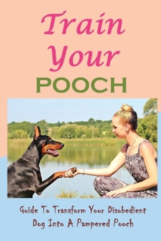 Paperback Train Your Pooch: Guide To Transform Your Disobedient Dog Into A Pampered Pooch: Pooch Training Book