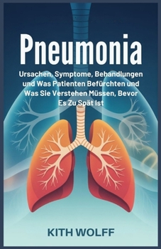 Pneumonia: Ursachen, Symptome, Behandlungen und was Patienten befürchten und was Sie verstehen müssen, bevor es zu spät ist (German Edition)