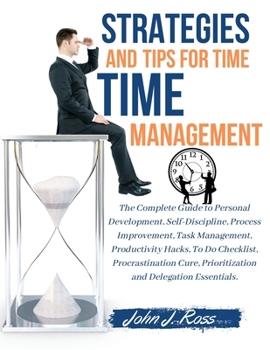 Paperback Strategies and Tips for Time Management: The Complete Guide to Personal Development, Self-Discipline, Process Improvement, Task Management, Productivi Book