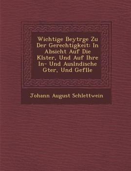 Paperback Wichtige Beytr GE Zu Der Gerechtigkeit: In Absicht Auf Die Kl Ster, Und Auf Ihre In- Und Ausl Ndische G Ter, Und Gef Lle [German] Book