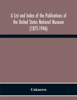 A List And Index Of The Publications Of The United States National Museum