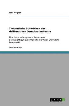 Paperback Theoretische Schwächen der deliberativen Demokratietheorie: Eine Untersuchung unter besonderer Berücksichtigung von marxistischer Kritik und Adam Prze [German] Book