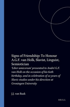 Signs of Friendship: To Honour A.G.F. Van Holk, Slavist, Linguist, Semiotician: Liber Amicorum Presented to Andre G.F. Van Holk on the Occasion of His 60th Birthday, and in Celebration of 20 Years of 