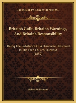 Britain's Guilt, Britain's Warnings, And Britain's Responsibility: Being The Substance Of A Discourse Delivered In The Free Church, Dunkeld