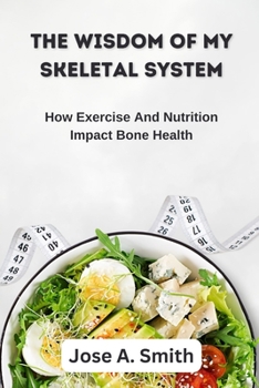 Paperback The Wisdom of My Skeletal System: How Exercise And Nutrition Impact Bone Health Book