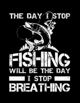 Paperback The Day I Stop Fishing Will Be The Day I Stop Breathing (Log Book): Gift for Fishing Lover, Blank Lovely Lined Fishing Journal - (8.5" x 11"), 120 Pag Book