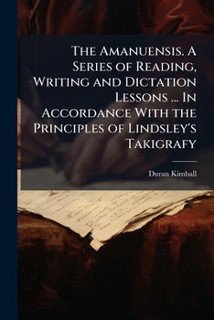 The Amanuensis. a Series of Reading, Writing and Dictation Lessons ... in Accordance with the Principles of Lindsley's Takigrafy