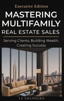 Hardcover Mastering Multifamily Real Estate Sales: Serving Clients, Building Wealth, Creating Success Book