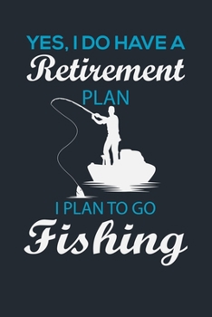 YES, I DO HAVE A RETIREMENT PLAN I PLAN TO GO FISHING: Great Fishing log Book Journal (6" x 9" - 100 pages) ~ Fishing Ultimate Log for Documenting ... Catches To Record Fishing Trip Experiences