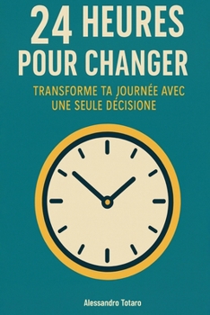 24 Heures pour Changer: Transforme ta journée avec une seule décision (French Edition)