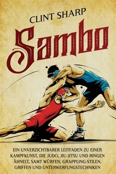 Paperback Sambo: Ein unverzichtbarer Leitfaden zu einer Kampfkunst, die Judo, Jiu-Jitsu und Ringen ähnelt, samt Würfen, Grappling-Stilen, Griffen und Unterwerfu [German] Book