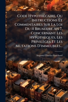 Paperback Code Hypothécaire, Ou Instructions Et Commentaires Sur La Loi Du 11 Brumaire An 7, Concernant Les Hypothèques, Les Privilèges Et Les Mutations D'immeu [French] Book