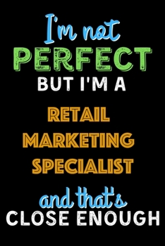 Paperback I'm Not Perfect But I'm a Retail Marketing Specialist And That's Close Enough - Retail Marketing Specialist Notebook And Journal Gift Ideas: Lined Not Book