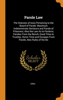 Hardcover Parole Law: The Statutes of Iowa Pertaining to the Board of Parole: Maximum Indeterminate Sentence and Parole of Prisoners; Also t Book