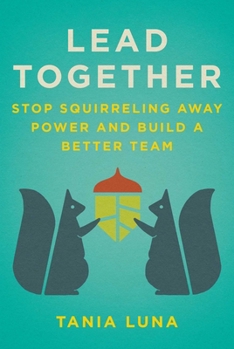 Hardcover Lead Together: Stop Squirreling Away Power and Build a Better Team Book