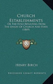 Church Establishments: Or The Evils Resulting From The Union Of Church And State