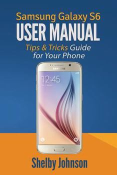 Paperback Samsung Galaxy S6 User Manual: Tips & Tricks Guide for Your Phone! Book