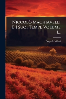 Niccolò Machiavelli E I Suoi Tempi, Volume 1... (Italian Edition)