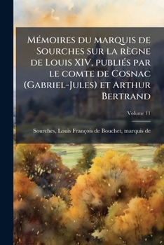 Mémoires du marquis de Sourches sur le règne de Louis XIV, publiés par le comte de Cosnac (Gabrile-Jules) et Arthur Bertrand Volume 11
