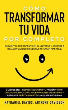 Paperback C?mo Transformar tu Vida por Completo: Encuentra tu Prop?sito en el Universo y Aprende a Realizar las Decisiones que te Har?n m?s Feliz. 2 Libros en 1 [Spanish] Book