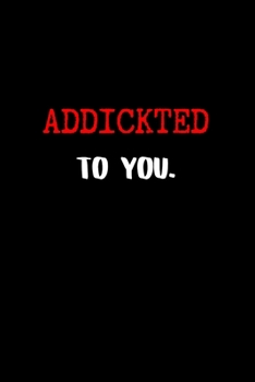 Addickted to you.: BDSM Dominant Submissive Couples Lined Notebook | Adult Gifts Ideas for your Dominatrix Master Mistress DOM SUB. Naughty Gifts for Him & Her