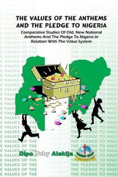 Paperback The Values Of The Anthems And The Pledge To Nigeria: Comparative Studies Of National Anthems And The Pledge To Nigeria Book