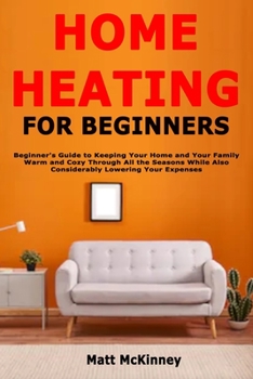 Paperback Home Heating for Beginners: Beginner's Guide to Keeping Your Home and Your Family Warm and Cozy Through All the Seasons While Also Considerably Loweri Book
