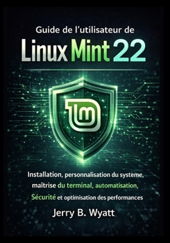 Guide de l'utilisateur de Linux Mint 22: Installation, personnalisation du système, maîtrise du terminal, automatisation, sécurité et optimisation des performances (French Edition)