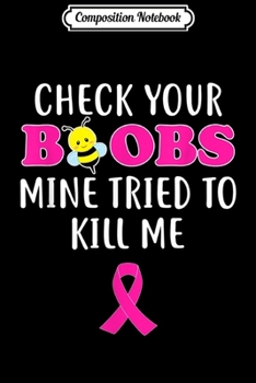 Composition Notebook: Check Your Boobs Mine Tried To Kill Me Breast Cancer  Journal/Notebook Blank Lined Ruled 6x9 100 Pages