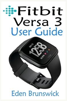 Paperback FitBit Versa 3 User Guide: The Step By Step Instruction Manual For Beginners And Seniors To Effectively Master And Setup The FitBit Versa 3 Smart Book