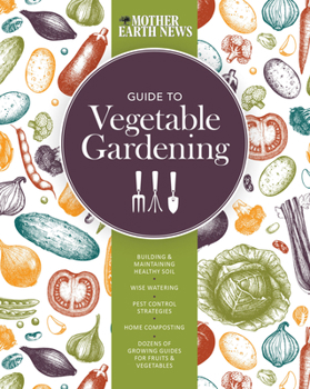 Paperback The Mother Earth News Guide to Vegetable Gardening: Building and Maintaining Healthy Soil * Wise Watering * Pest Control Strategies * Home Composting Book